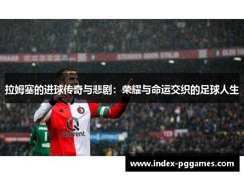 拉姆塞的进球传奇与悲剧：荣耀与命运交织的足球人生