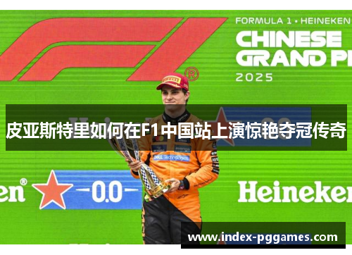 皮亚斯特里如何在F1中国站上演惊艳夺冠传奇