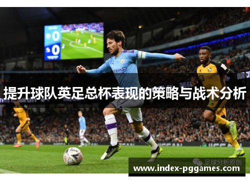 提升球队英足总杯表现的策略与战术分析